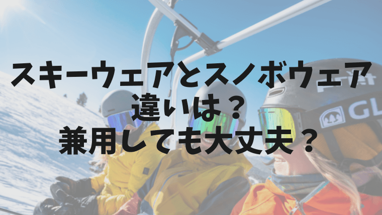 スキーウェアとスノボウェアの違いは？兼用しても問題ないの